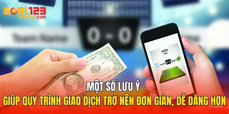 Một vài lưu ý giúp cho quy trình giao dịch trở nên đơn giản, dễ dàng hơn