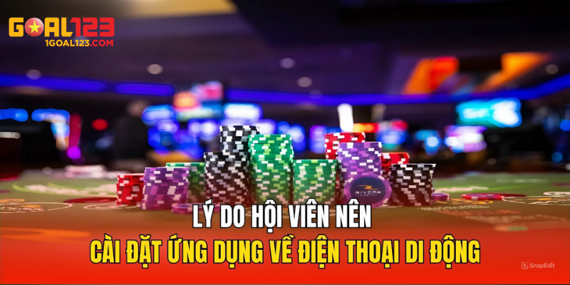 Lý do hội viên nên tải app về điện thoạn