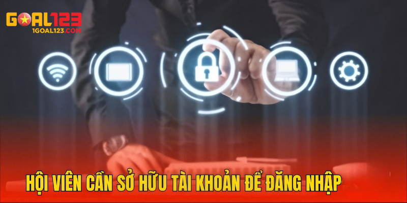 Hội viên cần có một tài khoản đã được xác thực để đăng nhập Goal123